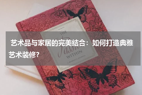  艺术品与家居的完美结合：如何打造典雅艺术装修？