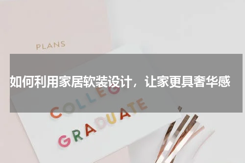 如何利用家居软装设计,让家更具奢华感