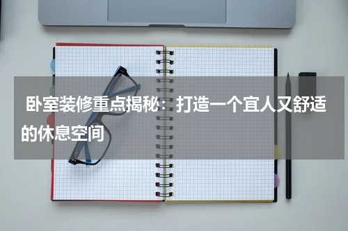 卧室装修重点揭秘:打造一个宜人又舒适的休息空间