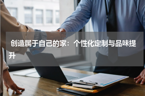  创造属于自己的家：个性化定制与品味提升