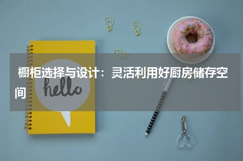  橱柜选择与设计：灵活利用好厨房储存空间