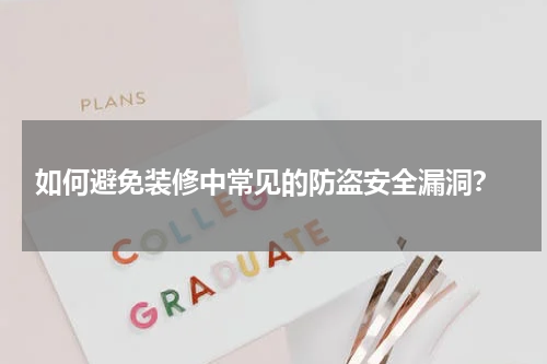  如何避免装修中常见的防盗安全漏洞？