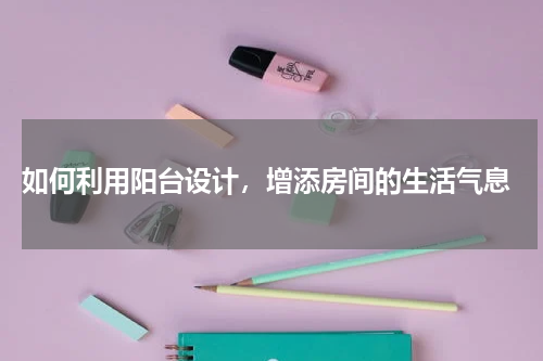 如何利用阳台设计,增添房间的生活气息