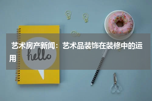  艺术房产新闻：艺术品装饰在装修中的运用