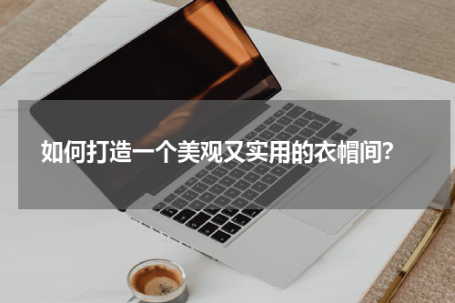  如何打造一个美观又实用的衣帽间？