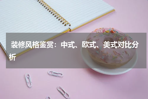  装修风格鉴赏：中式、欧式、美式对比分析 