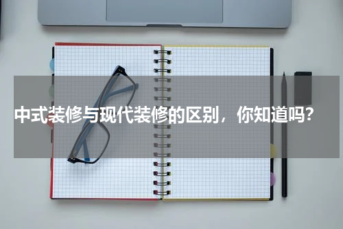  中式装修与现代装修的区别，你知道吗？