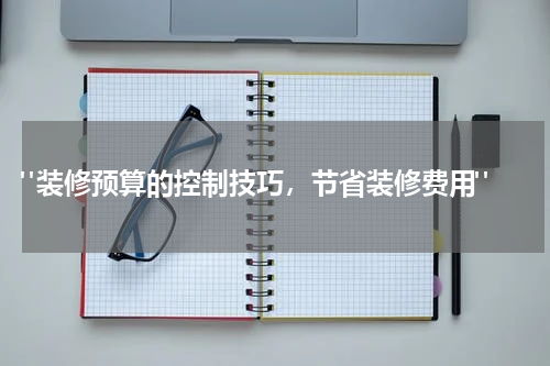 "装修预算的控制技巧,节省装修费用"