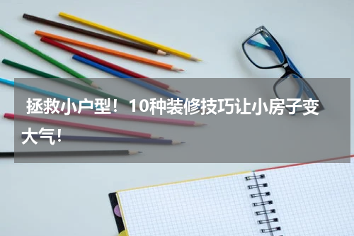  拯救小户型！10种装修技巧让小房子变大气！