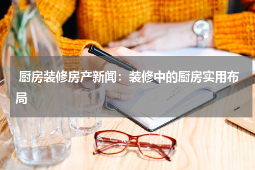  厨房装修房产新闻：装修中的厨房实用布局
