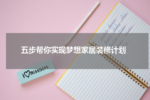 五步帮你实现梦想家居装修计划