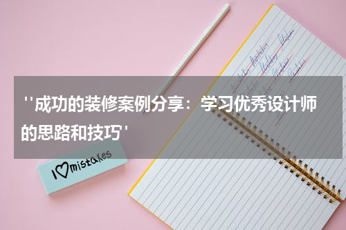"成功的装修案例分享:学习优秀设计师的思路和技巧"
