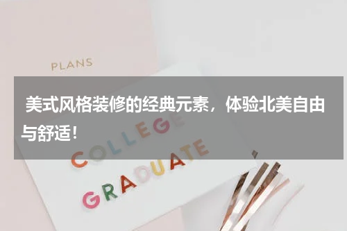  美式风格装修的经典元素，体验北美自由与舒适！