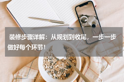 装修步骤详解:从规划到收尾,一步一步做好每个环节!