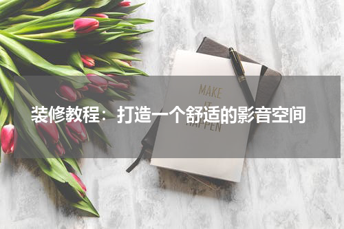 装修教程:打造一个舒适的影音空间