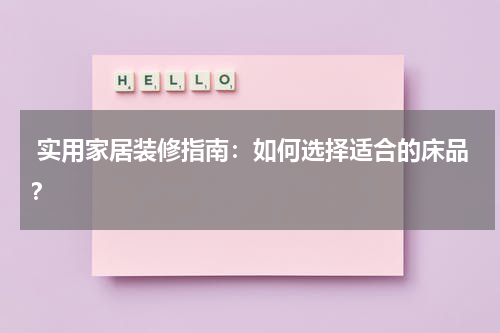  实用家居装修指南：如何选择适合的床品？