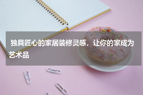  独具匠心的家居装修灵感，让你的家成为艺术品