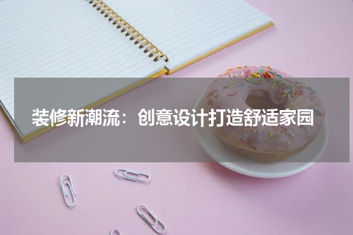  装修新潮流：创意设计打造舒适家园