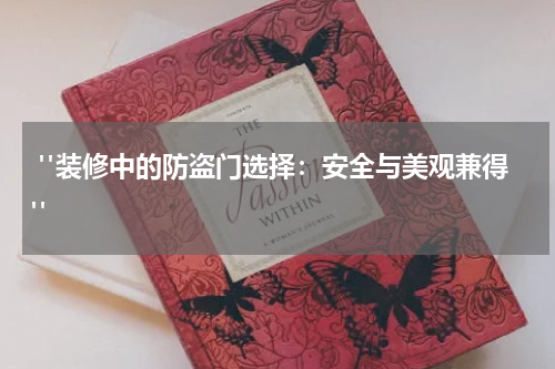  "装修中的防盗门选择：安全与美观兼得"