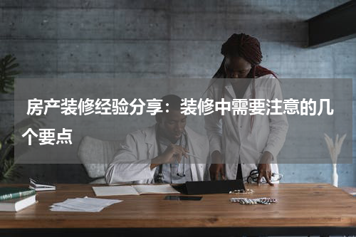  房产装修经验分享：装修中需要注意的几个要点