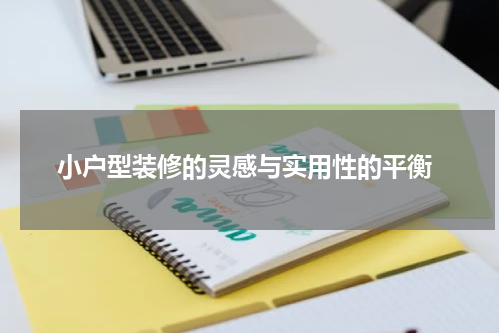 小户型装修的灵感与实用性的平衡