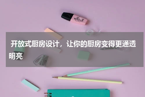  开放式厨房设计，让你的厨房变得更通透明亮