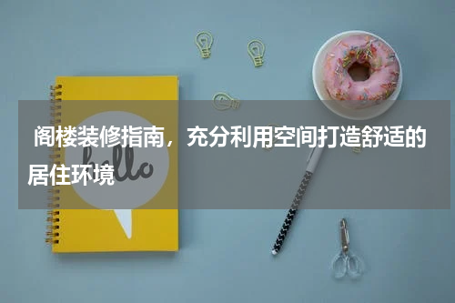 阁楼装修指南,充分利用空间打造舒适的居住环境