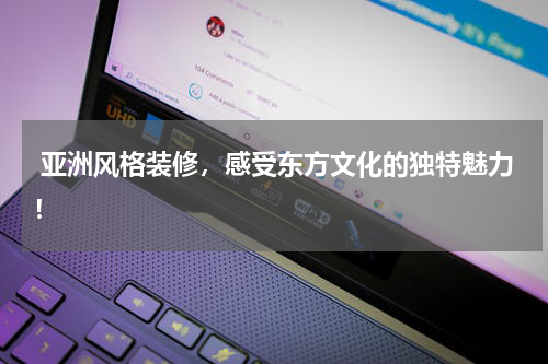  亚洲风格装修，感受东方文化的独特魅力！