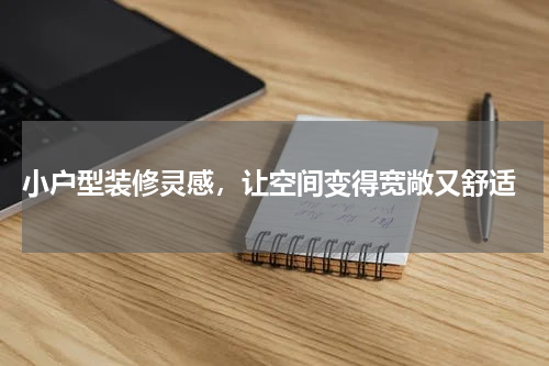  小户型装修灵感，让空间变得宽敞又舒适