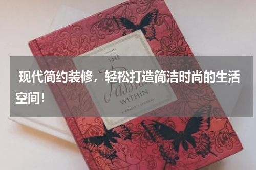  现代简约装修，轻松打造简洁时尚的生活空间！