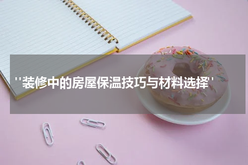 "装修中的房屋保温技巧与材料选择"