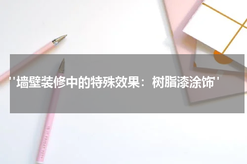 "墙壁装修中的特殊效果:树脂漆涂饰"