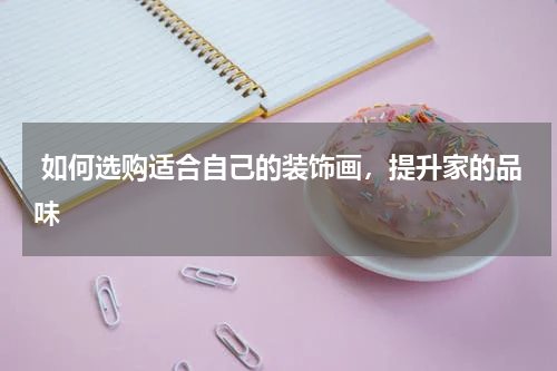  如何选购适合自己的装饰画，提升家的品味