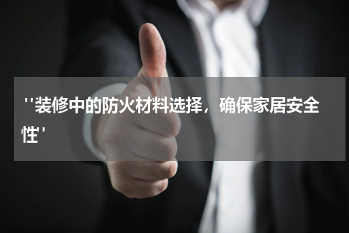 "装修中的防火材料选择,确保家居安全性"