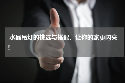  水晶吊灯的挑选与搭配，让你的家更闪亮！