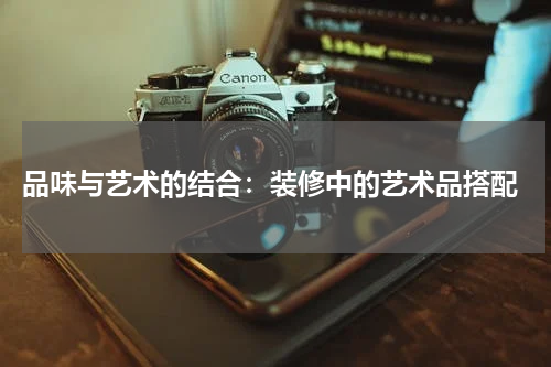  品味与艺术的结合：装修中的艺术品搭配