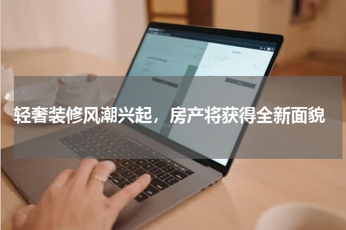  轻奢装修风潮兴起，房产将获得全新面貌