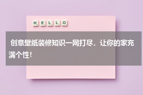  创意壁纸装修知识一网打尽，让你的家充满个性！