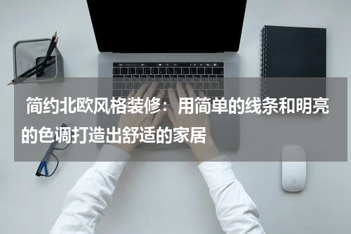 简约北欧风格装修:用简单的线条和明亮的色调打造出舒适的家居