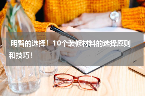  明智的选择！10个装修材料的选择原则和技巧！