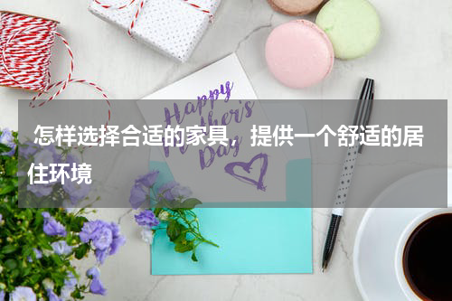 怎样选择合适的家具,提供一个舒适的居住环境