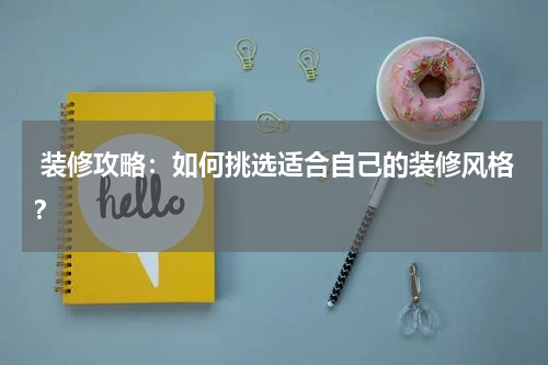  装修攻略：如何挑选适合自己的装修风格？