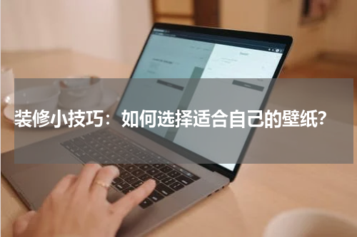  装修小技巧：如何选择适合自己的壁纸？