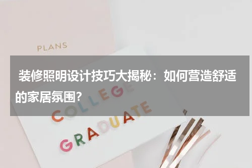 装修照明设计技巧大揭秘:如何营造舒适的家居氛围?
