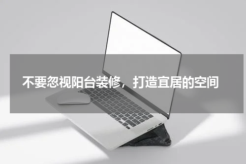  不要忽视阳台装修，打造宜居的空间