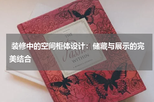  装修中的空间柜体设计：储藏与展示的完美结合