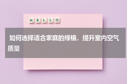 如何选择适合家庭的绿植,提升室内空气质量