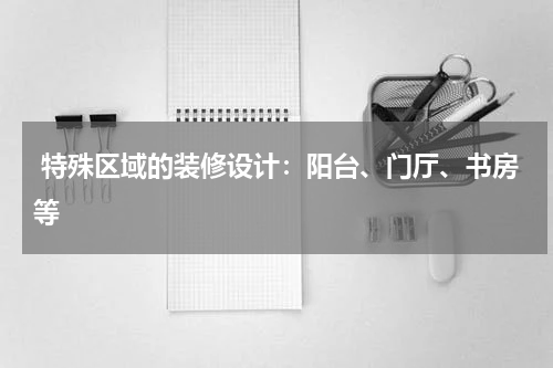  特殊区域的装修设计：阳台、门厅、书房等