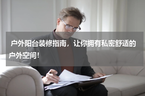  户外阳台装修指南，让你拥有私密舒适的户外空间！