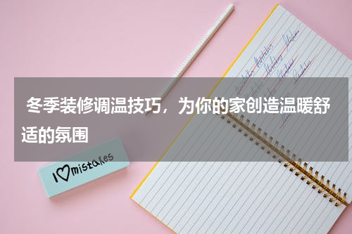  冬季装修调温技巧，为你的家创造温暖舒适的氛围